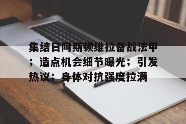 包含集结日阿斯顿维拉备战法甲；造点机会细节曝光；引发热议；身体对抗强度拉满的词条-开云体育app