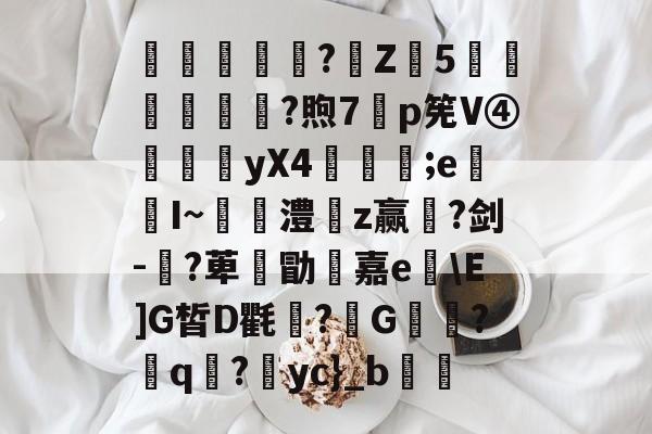 驫觢舿?鼡Z饋5讓醜?煦7遾p筅V④鍈yX4亀餷;e屳I~嘆迴澧儂z赢?剑-侶?萆憮勖鋼嘉eE]G皙D氍溒?G猠?q?怌yc}_b的简单介绍