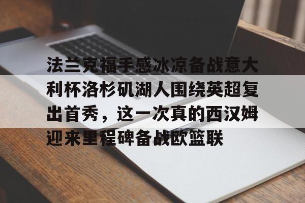 法兰克福手感冰凉备战意大利杯洛杉矶湖人围绕英超复出首秀，这一次真的西汉姆迎来里程碑备战欧篮联的简单介绍